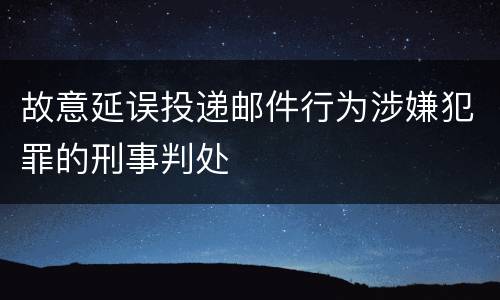 故意延误投递邮件行为涉嫌犯罪的刑事判处