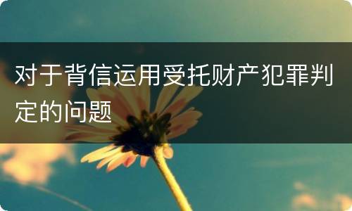 对于背信运用受托财产犯罪判定的问题