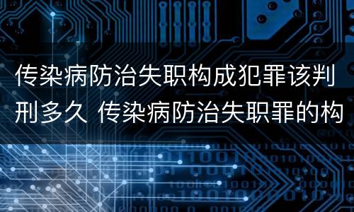 传染病防治失职构成犯罪该判刑多久 传染病防治失职罪的构成要件