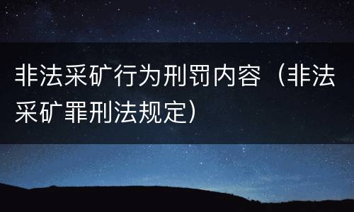非法采矿行为刑罚内容（非法采矿罪刑法规定）