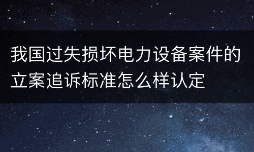 我国过失损坏电力设备案件的立案追诉标准怎么样认定
