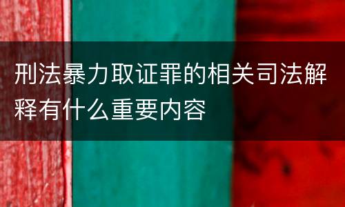 刑法暴力取证罪的相关司法解释有什么重要内容