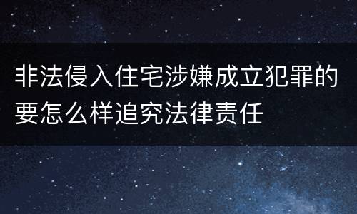 非法侵入住宅涉嫌成立犯罪的要怎么样追究法律责任