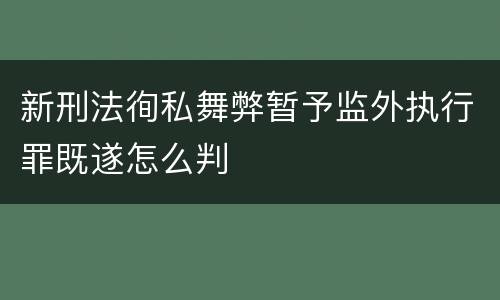 新刑法徇私舞弊暂予监外执行罪既遂怎么判