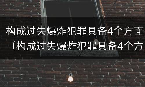 构成过失爆炸犯罪具备4个方面（构成过失爆炸犯罪具备4个方面的条件）