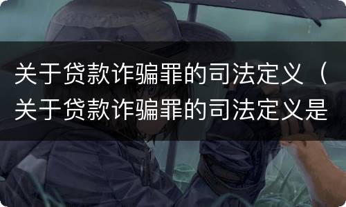 关于贷款诈骗罪的司法定义（关于贷款诈骗罪的司法定义是什么）