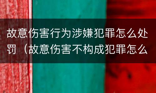 故意伤害行为涉嫌犯罪怎么处罚（故意伤害不构成犯罪怎么处罚）