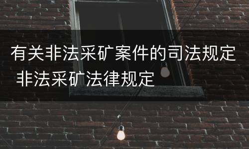 有关非法采矿案件的司法规定 非法采矿法律规定