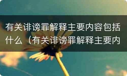 有关诽谤罪解释主要内容包括什么（有关诽谤罪解释主要内容包括什么）