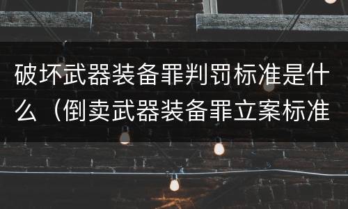 破坏武器装备罪判罚标准是什么（倒卖武器装备罪立案标准）