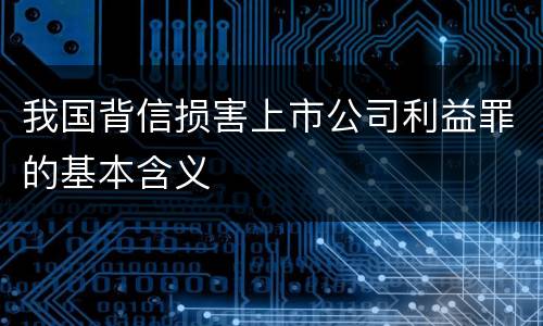 我国背信损害上市公司利益罪的基本含义