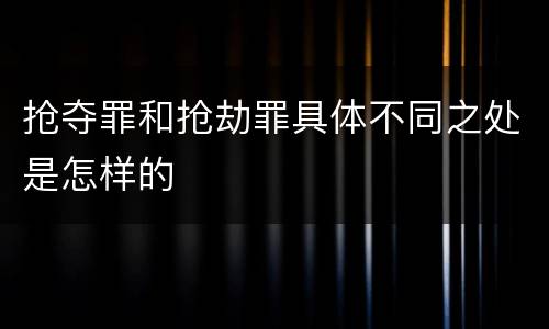 抢夺罪和抢劫罪具体不同之处是怎样的