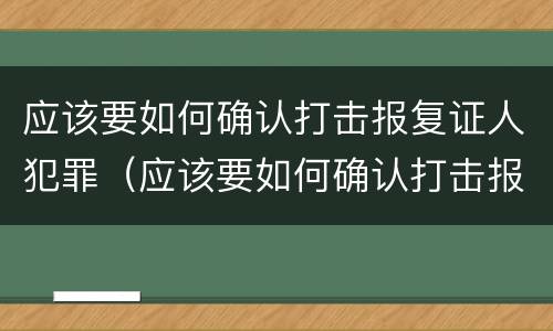 应该要如何确认打击报复证人犯罪（应该要如何确认打击报复证人犯罪行为）