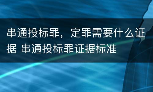 串通投标罪，定罪需要什么证据 串通投标罪证据标准