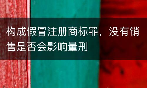 构成假冒注册商标罪，没有销售是否会影响量刑
