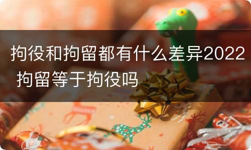拘役和拘留都有什么差异2022 拘留等于拘役吗