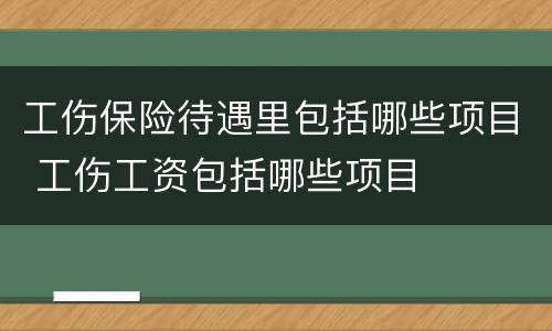 工伤保险待遇里包括哪些项目 工伤工资包括哪些项目