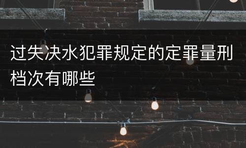 过失决水犯罪规定的定罪量刑档次有哪些