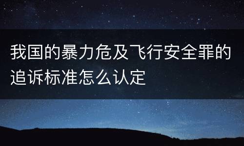 我国的暴力危及飞行安全罪的追诉标准怎么认定