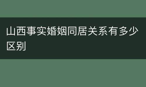 山西事实婚姻同居关系有多少区别