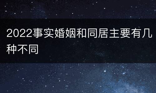 2022事实婚姻和同居主要有几种不同