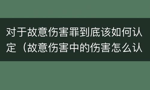 对于故意伤害罪到底该如何认定（故意伤害中的伤害怎么认定）