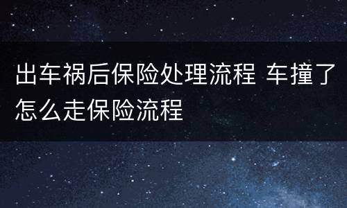 出车祸后保险处理流程 车撞了怎么走保险流程