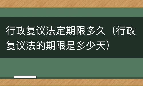 行政复议法定期限多久（行政复议法的期限是多少天）