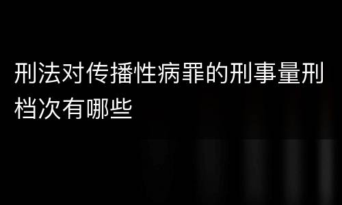 刑法对传播性病罪的刑事量刑档次有哪些