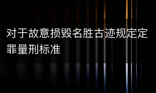对于故意损毁名胜古迹规定定罪量刑标准
