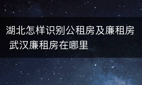 湖北怎样识别公租房及廉租房 武汉廉租房在哪里