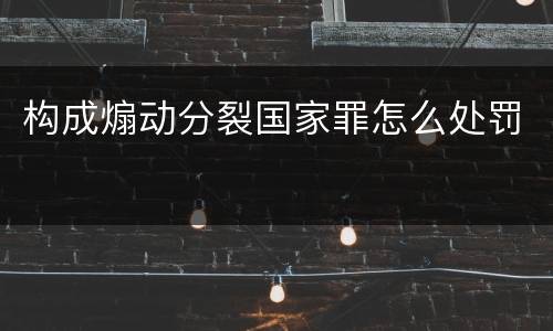 构成煽动分裂国家罪怎么处罚