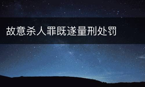 故意杀人罪既遂量刑处罚