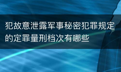 犯故意泄露军事秘密犯罪规定的定罪量刑档次有哪些
