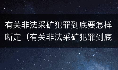 有关非法采矿犯罪到底要怎样断定（有关非法采矿犯罪到底要怎样断定罪名）
