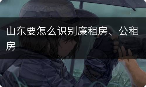 山东要怎么识别廉租房、公租房