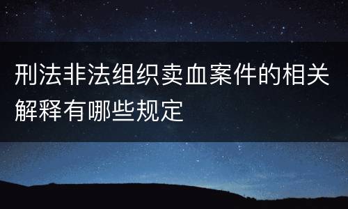 刑法非法组织卖血案件的相关解释有哪些规定