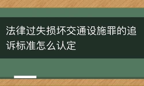 法律过失损坏交通设施罪的追诉标准怎么认定