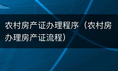 农村房产证办理程序（农村房办理房产证流程）