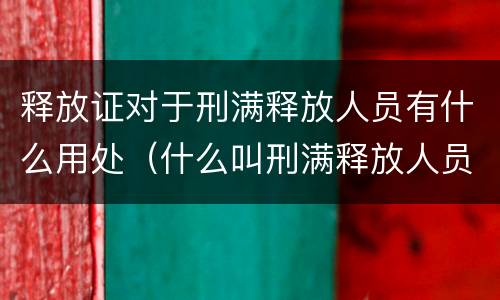 释放证对于刑满释放人员有什么用处（什么叫刑满释放人员）