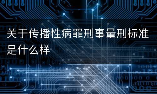 关于传播性病罪刑事量刑标准是什么样