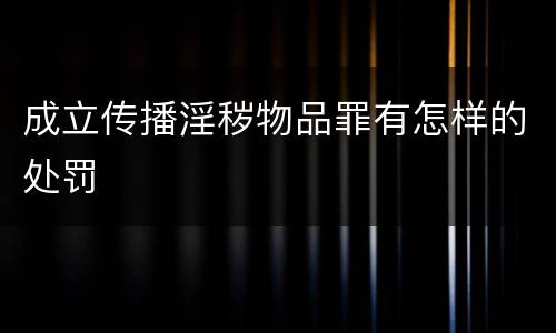 成立传播淫秽物品罪有怎样的处罚