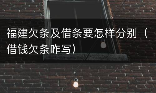 福建欠条及借条要怎样分别（借钱欠条咋写）