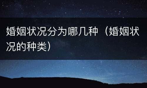 婚姻状况分为哪几种（婚姻状况的种类）