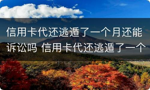 信用卡代还逃遁了一个月还能诉讼吗 信用卡代还逃遁了一个月还能诉讼吗知乎