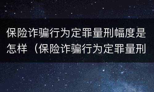 保险诈骗行为定罪量刑幅度是怎样（保险诈骗行为定罪量刑幅度是怎样确定的）