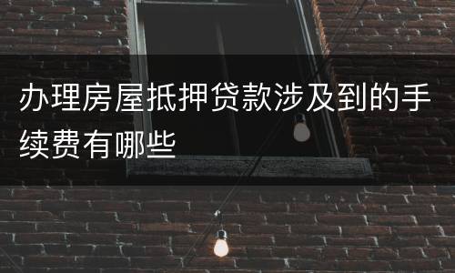 办理房屋抵押贷款涉及到的手续费有哪些