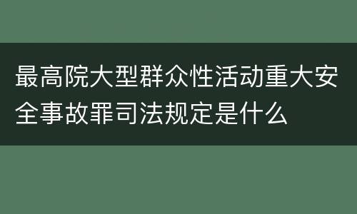 最高院大型群众性活动重大安全事故罪司法规定是什么