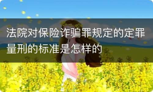 法院对保险诈骗罪规定的定罪量刑的标准是怎样的