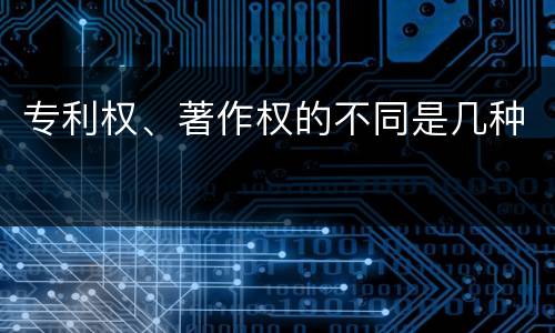 专利权、著作权的不同是几种